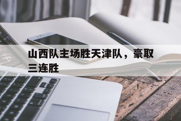包含山西队主场胜天津队,豪取三连胜的词条