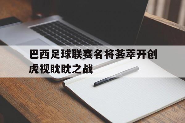 巴西足球联赛名将荟萃开创虎视眈眈之战的简单介绍