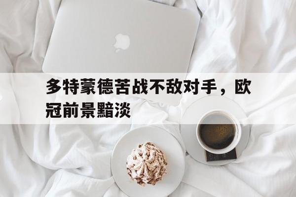 多特蒙德苦战不敌对手,欧冠前景黯淡