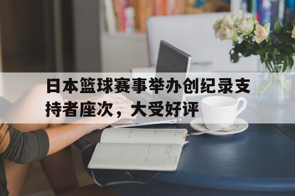 日本篮球赛事举办创纪录支持者座次,大受好评的简单介绍