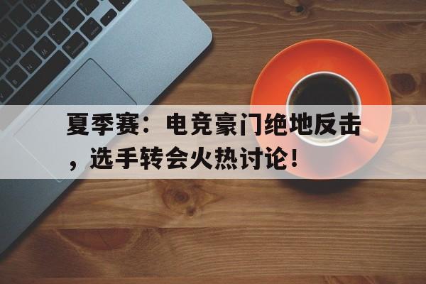 夏季赛：电竞豪门绝地反击，选手转会火热讨论！