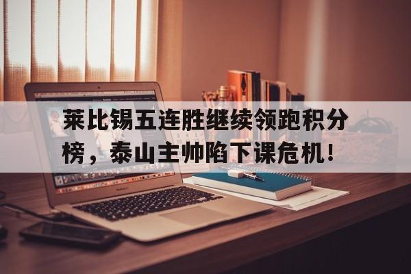 莱比锡五连胜继续领跑积分榜，泰山主帅陷下课危机！