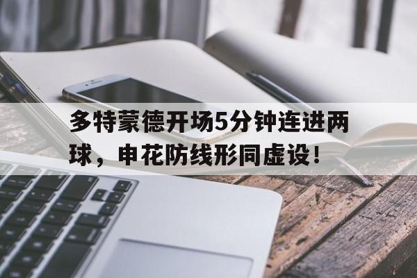 多特蒙德开场5分钟连进两球，申花防线形同虚设！多特蒙德状态火爆锁定德甲半程冠军,全队身价首破5亿